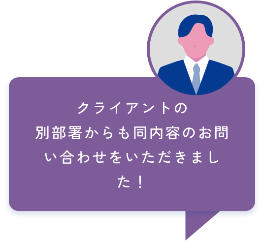 クライアントの
別部署からも同内容のお問い合わせをいただきました！